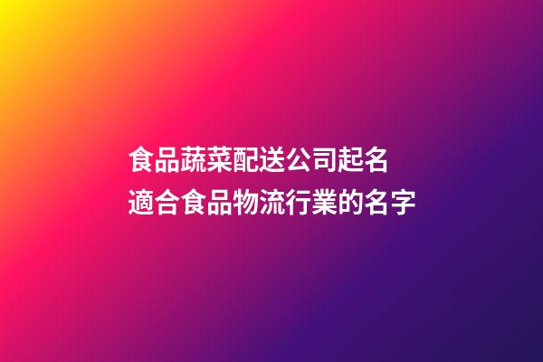 食品蔬菜配送公司起名 適合食品物流行業的名字-第1張-公司起名-玄機派